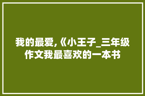 我的最爱,《小王子_三年级作文我最喜欢的一本书