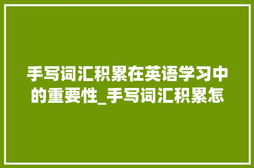 手写词汇积累在英语学习中的重要性_手写词汇积累怎么写英语
