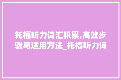 托福听力词汇积累,高效步骤与适用方法_托福听力词汇怎么积累