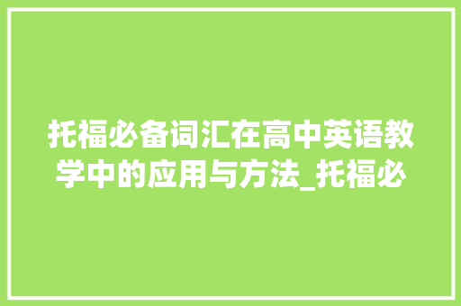 托福必备词汇在高中英语教学中的应用与方法_托福必备词汇积累高中