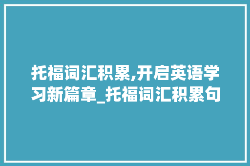 托福词汇积累,开启英语学习新篇章_托福词汇积累句子app