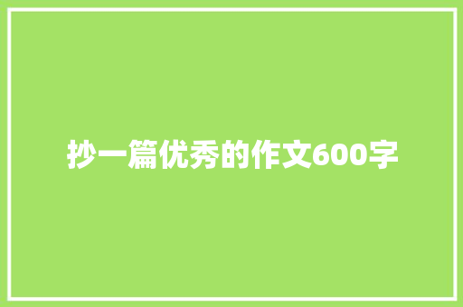 抄一篇优秀的作文600字 范文赏析
