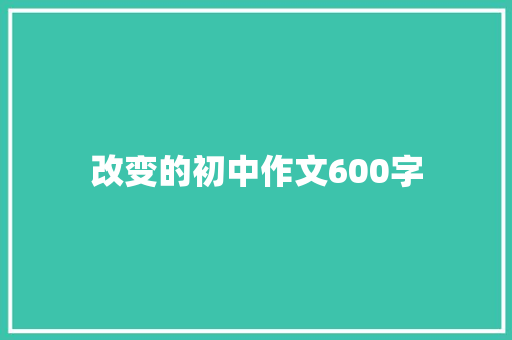 改变的初中作文600字 写作素材