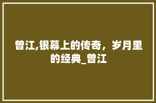 曾江,银幕上的传奇，岁月里的经典_曾江