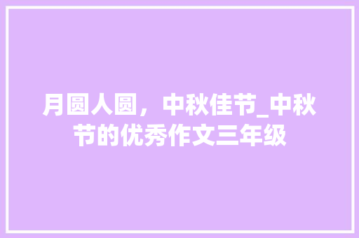 月圆人圆，中秋佳节_中秋节的优秀作文三年级