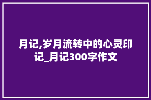 月记,岁月流转中的心灵印记_月记300字作文