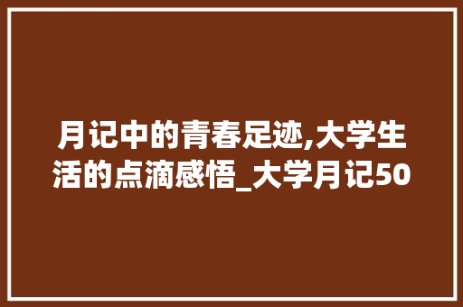 月记中的青春足迹,大学生活的点滴感悟_大学月记500字