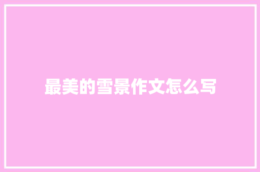 最美的雪景作文怎么写 范文赏析