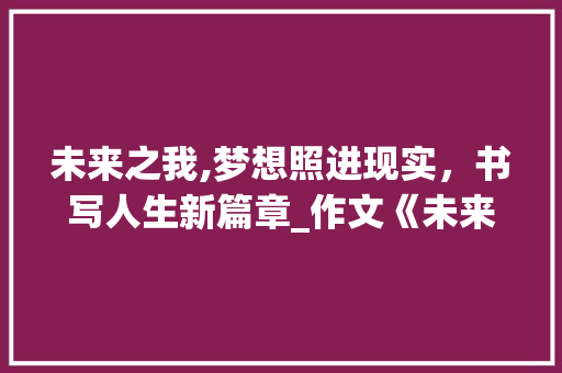 未来之我,梦想照进现实，书写人生新篇章_作文《未来的我》