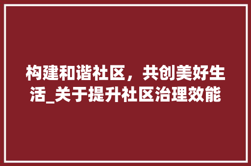 构建和谐社区，共创美好生活_关于提升社区治理效能的思考_一般社区写什么样的公文