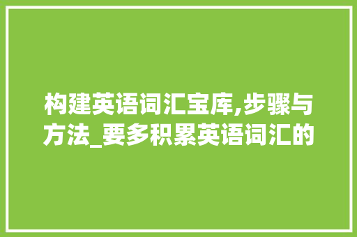构建英语词汇宝库,步骤与方法_要多积累英语词汇的英语 诗歌创作