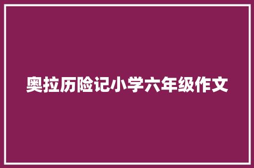 奥拉历险记小学六年级作文 简历模板