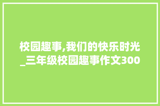 校园趣事,我们的快乐时光_三年级校园趣事作文300字左右