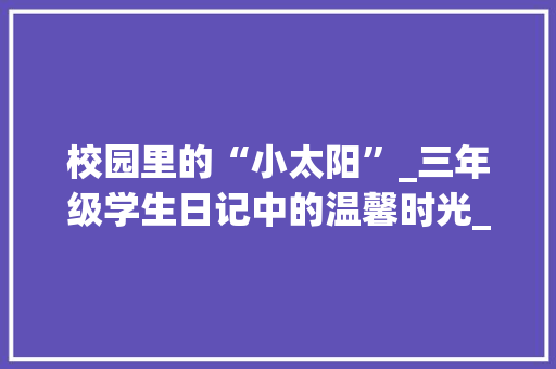 校园里的“小太阳”_三年级学生日记中的温馨时光_三年级学生日记范文