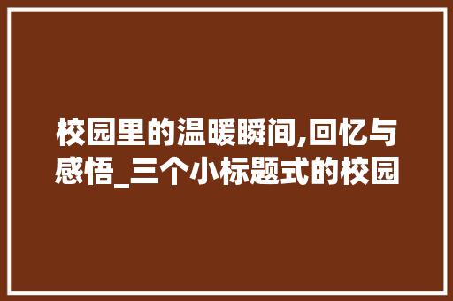 校园里的温暖瞬间,回忆与感悟_三个小标题式的校园作文