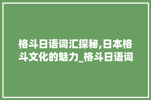 格斗日语词汇探秘,日本格斗文化的魅力_格斗日语词汇积累