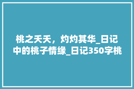 桃之夭夭，灼灼其华_日记中的桃子情缘_日记350字桃子 报告写作
