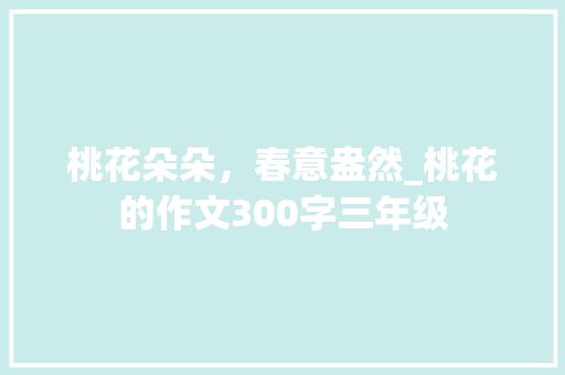 桃花朵朵，春意盎然_桃花的作文300字三年级