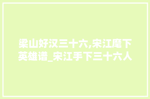 梁山好汉三十六,宋江麾下英雄谱_宋江手下三十六人都有哪些