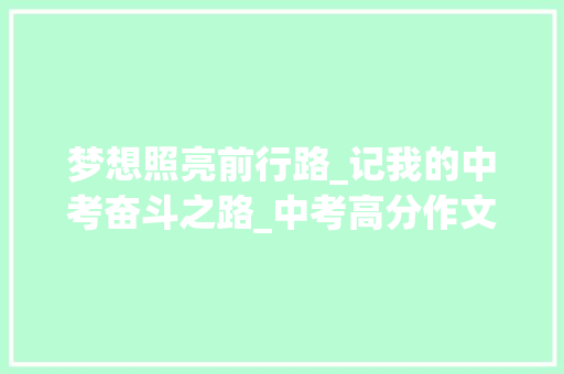 梦想照亮前行路_记我的中考奋斗之路_中考高分作文