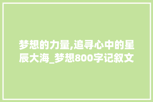 梦想的力量,追寻心中的星辰大海_梦想800字记叙文