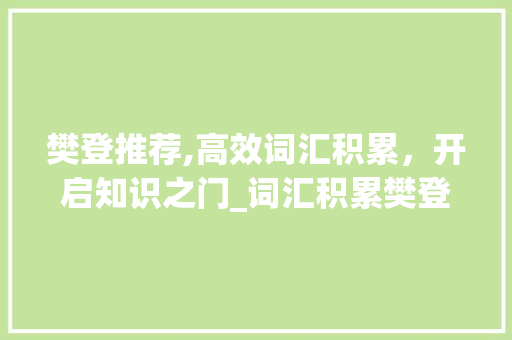 樊登推荐,高效词汇积累，开启知识之门_词汇积累樊登推荐
