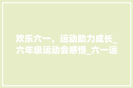 欢乐六一，运动助力成长_六年级运动会感悟_六一运动会作文400字六年级