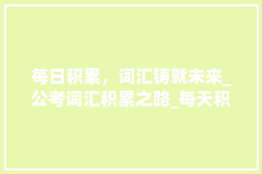 每日积累，词汇铸就未来_公考词汇积累之路_每天积累公考词汇