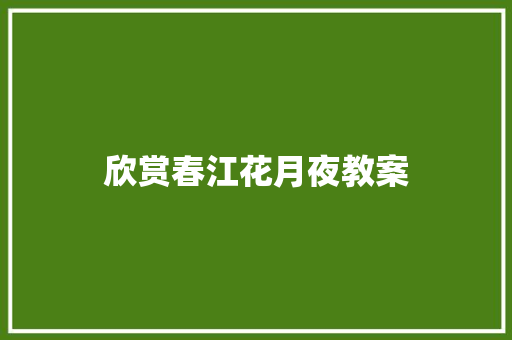 欣赏春江花月夜教案 写作社区