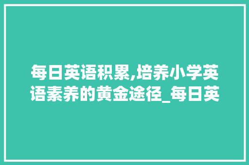 每日英语积累,培养小学英语素养的黄金途径_每日英语积累词汇小学