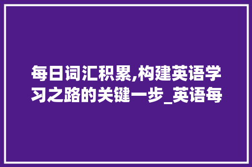 每日词汇积累,构建英语学习之路的关键一步_英语每天积累新词汇多少