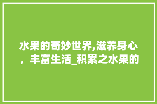 水果的奇妙世界,滋养身心，丰富生活_积累之水果的词汇