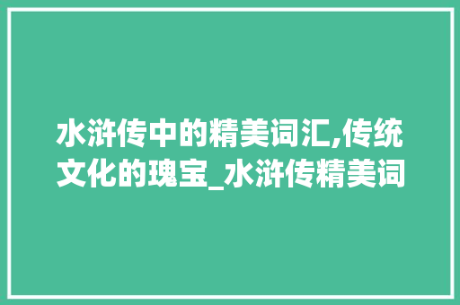 水浒传中的精美词汇,传统文化的瑰宝_水浒传精美词汇积累