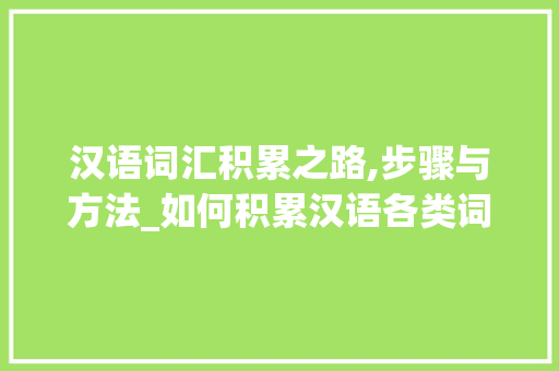 汉语词汇积累之路,步骤与方法_如何积累汉语各类词汇