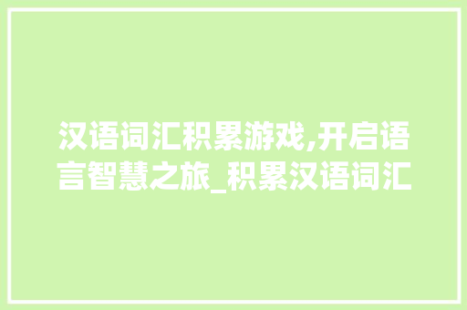 汉语词汇积累游戏,开启语言智慧之旅_积累汉语词汇的游戏
