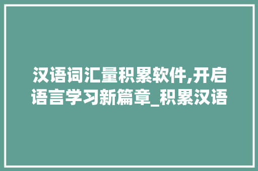 汉语词汇量积累软件,开启语言学习新篇章_积累汉语词汇量的软件