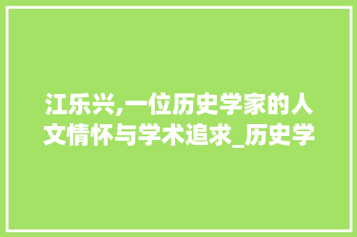 江乐兴,一位历史学家的人文情怀与学术追求_历史学家江乐兴简介