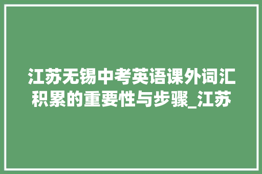 江苏无锡中考英语课外词汇积累的重要性与步骤_江苏无锡中考英语课外词汇积累书