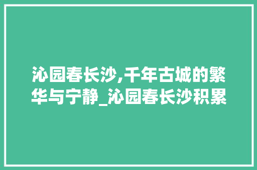 沁园春长沙,千年古城的繁华与宁静_沁园春长沙积累词汇 写作素材