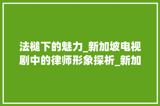 法槌下的魅力_新加坡电视剧中的律师形象探析_新加坡电视剧女主角是律师