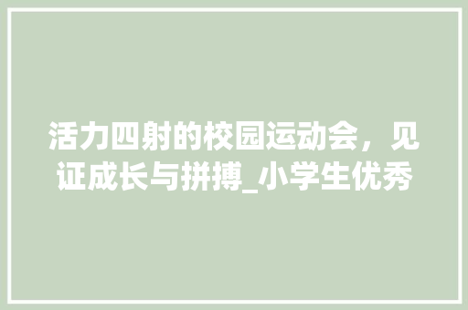 活力四射的校园运动会，见证成长与拼搏_小学生优秀作文运动会