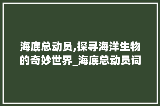 海底总动员,探寻海洋生物的奇妙世界_海底总动员词汇积累 写作素材