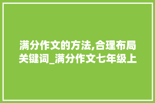 满分作文的方法,合理布局关键词_满分作文七年级上册