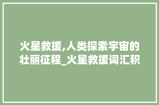火星救援,人类探索宇宙的壮丽征程_火星救援词汇积累 诗歌创作