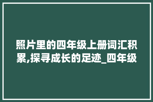 照片里的四年级上册词汇积累,探寻成长的足迹_四年级上册词汇积累照片