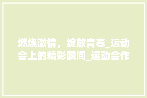 燃烧激情，绽放青春_运动会上的精彩瞬间_运动会作文600字优秀作文