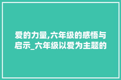 爱的力量,六年级的感悟与启示_六年级以爱为主题的作文600字 商业文案