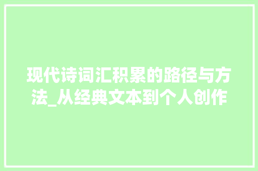 现代诗词汇积累的路径与方法_从经典文本到个人创作_现代诗怎么积累词汇的