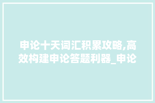 申论十天词汇积累攻略,高效构建申论答题利器_申论十天怎么积累词汇的 报告写作