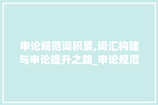 申论规范词积累,词汇构建与申论提升之路_申论规范词怎样积累词汇